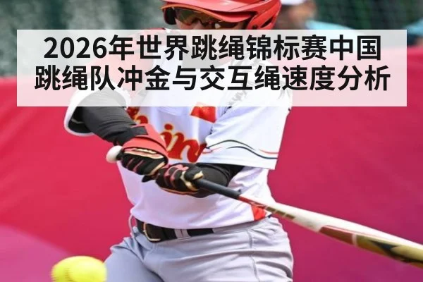 2026年世界跳绳锦标赛中国跳绳队冲金与交互绳速度分析