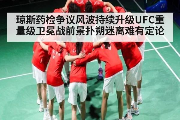琼斯药检争议风波持续升级UFC重量级卫冕战前景扑朔迷离难有定论